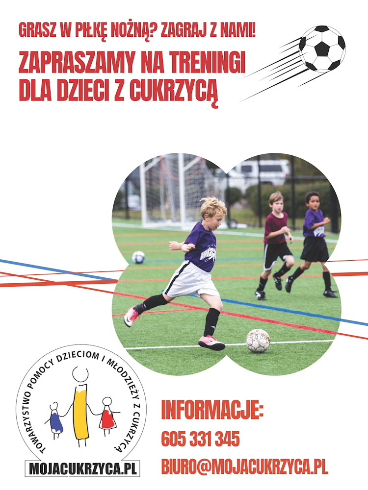 Towarzystwo Pomocy Dzieciom i Młodzieży z Cukrzycą Plakat o treści: Grasz w piłkę nożną? Zagraj z nami! Zapraszamy na treningi dla dzieci z cukrzycą. Informacje: 605 331 345, biuro@mojacukrzyca.pl. Obok tekstu zdjęcie chłopców grających w piłkę nożną.